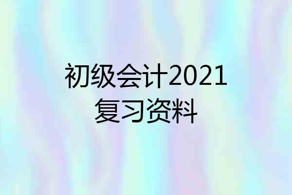 初级会计2021复习资料