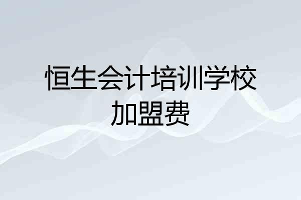 恒生会计培训学校加盟费