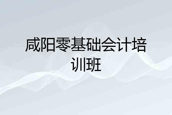 咸阳零基础会计培训班