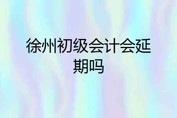 徐州初级会计会延期吗