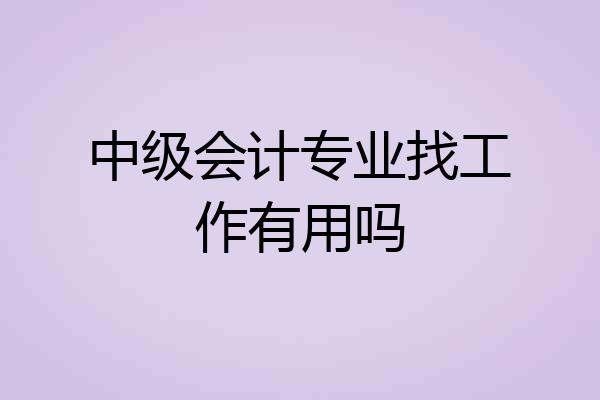 中级会计专业找工作有用吗