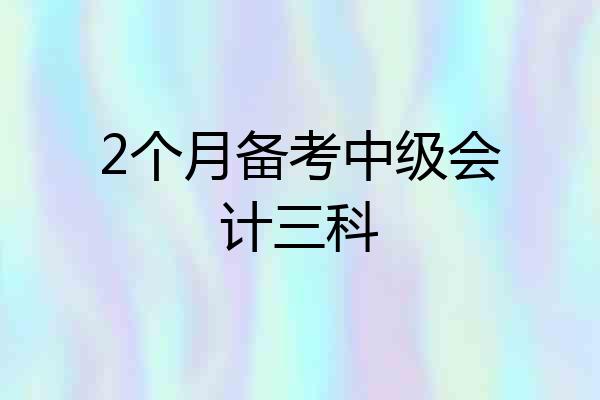 2个月备考中级会计三科