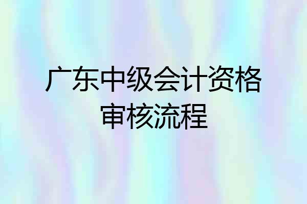广东中级会计资格审核流程