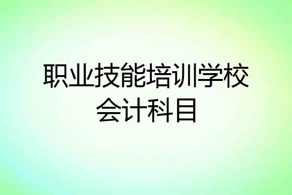职业技能培训学校会计科目