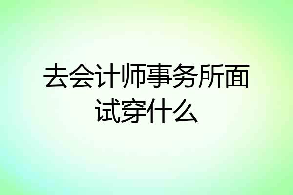 去会计师事务所面试穿什么
