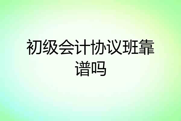 初级会计协议班靠谱吗