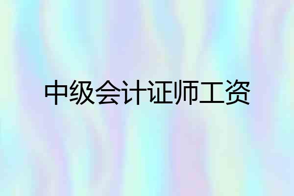 中级会计证师工资