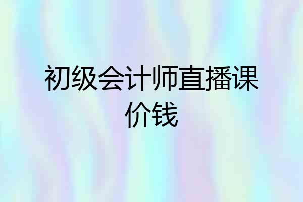 初级会计师直播课价钱