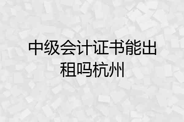 中级会计证书能出租吗杭州