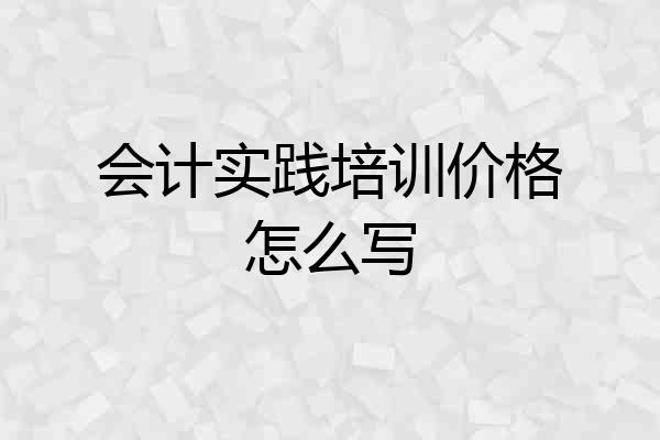 会计实践培训价格怎么写