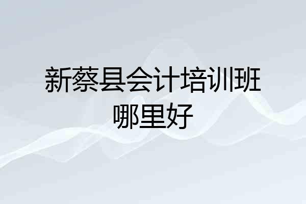 新蔡县会计培训班哪里好