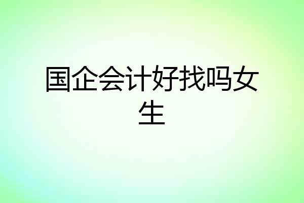 国企会计好找吗女生