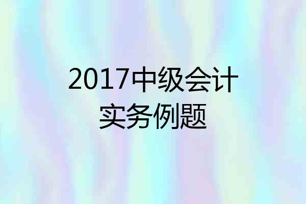 2017中级会计实务例题