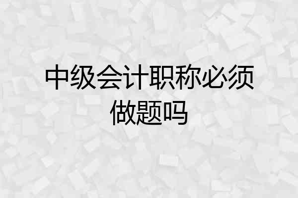 中级会计职称必须做题吗