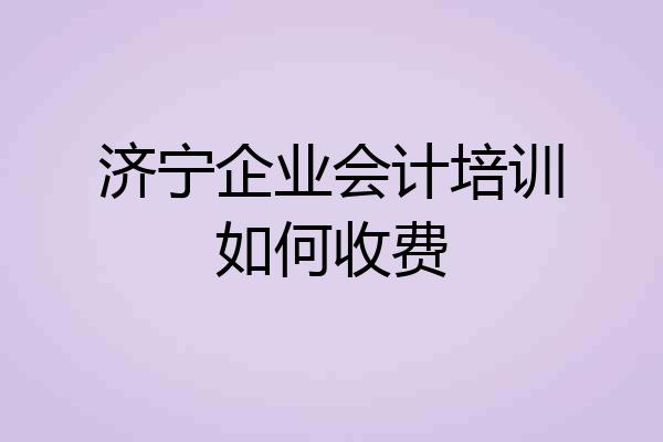 济宁企业会计培训如何收费