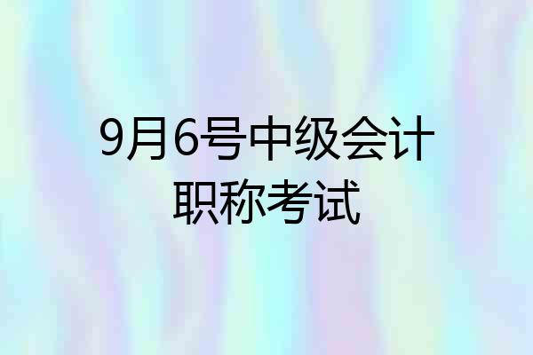 9月6号中级会计职称考试