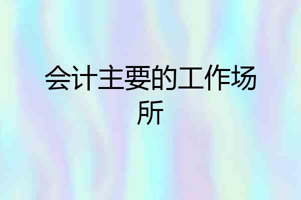 会计主要的工作场所