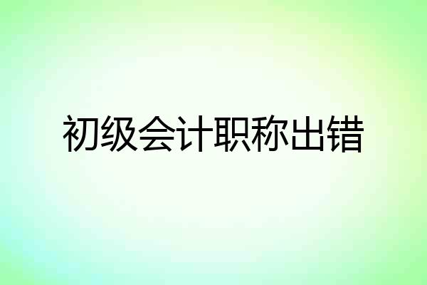 初级会计职称出错