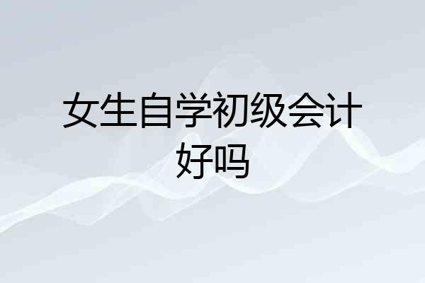女生自学初级会计好吗