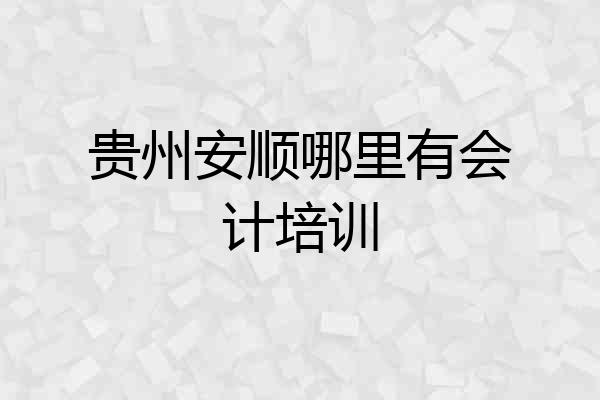 贵州安顺哪里有会计培训
