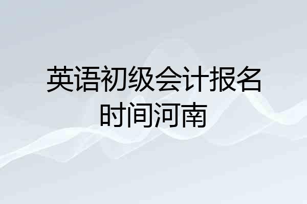 英语初级会计报名时间河南