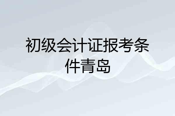初级会计证报考条件青岛