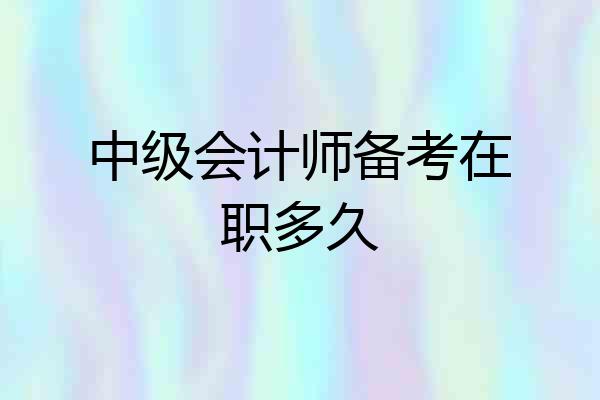 中级会计师备考在职多久