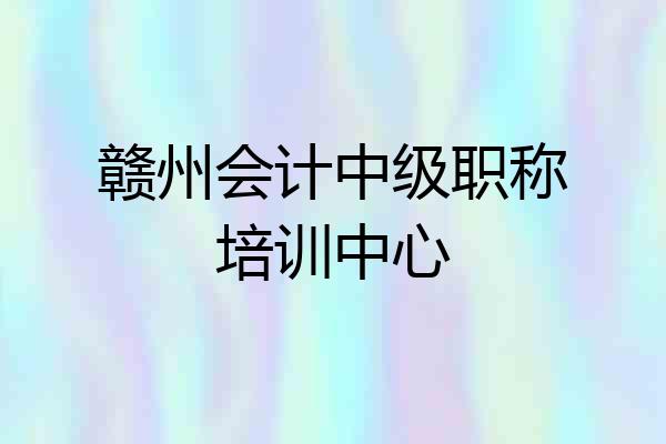 赣州会计中级职称培训中心
