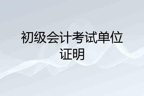 初级会计考试单位证明