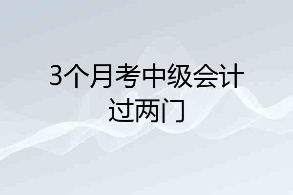3个月考中级会计过两门
