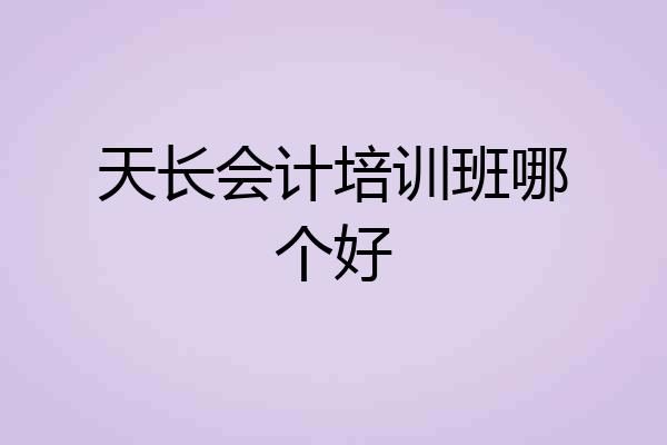 天长会计培训班哪个好