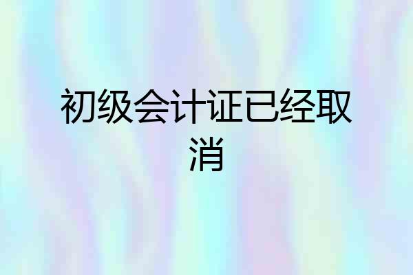 初级会计证已经取消