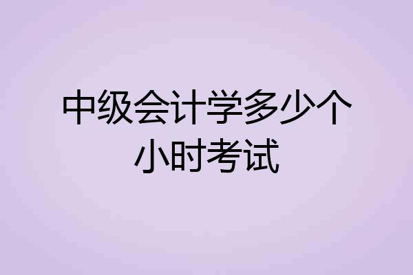 中级会计学多少个小时考试