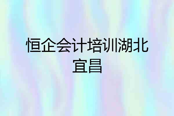 恒企会计培训湖北宜昌