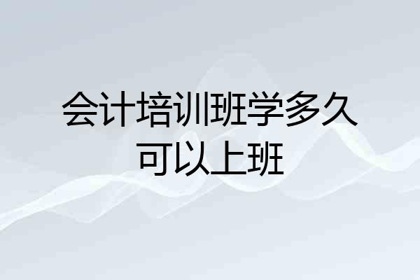 会计培训班学多久可以上班