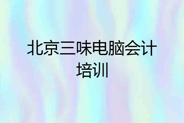 北京三味电脑会计培训