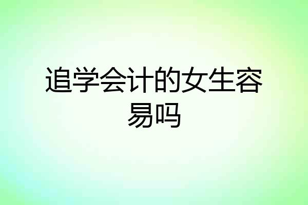 追学会计的女生容易吗