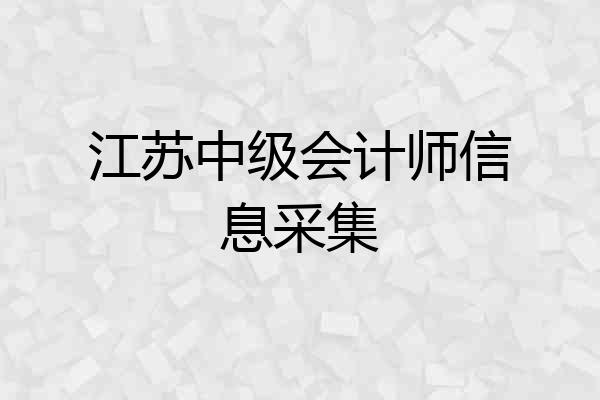 江苏中级会计师信息采集