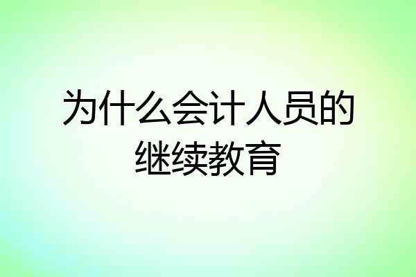 为什么会计人员的继续教育