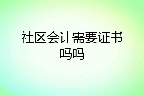 社区会计需要证书吗吗