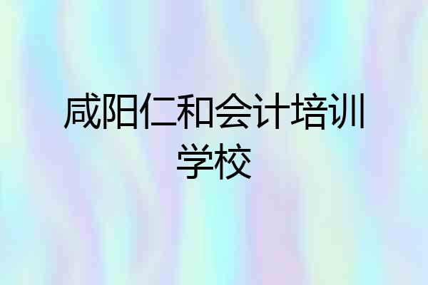 咸阳仁和会计培训学校