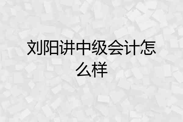 刘阳讲中级会计怎么样
