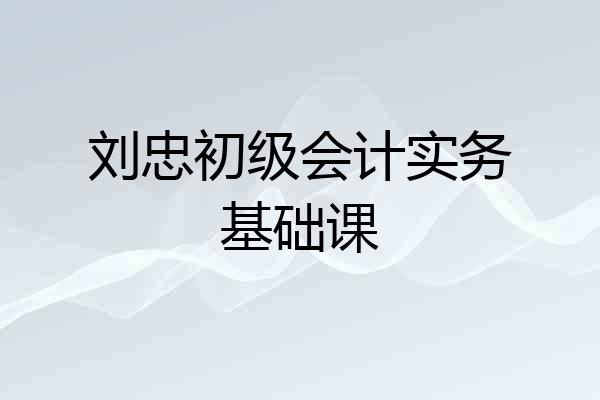 刘忠初级会计实务基础课