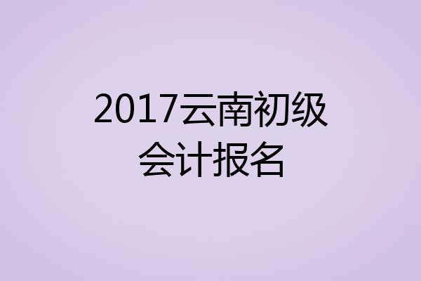 2017云南初级会计报名