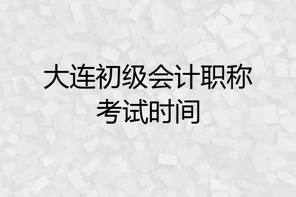 大连初级会计职称考试时间