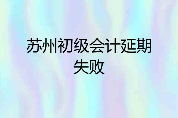 苏州初级会计延期失败