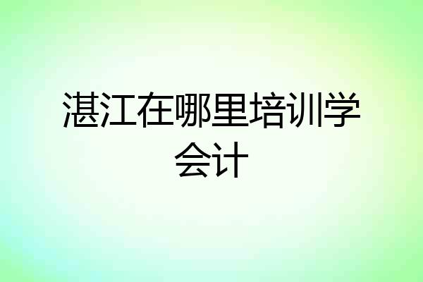 湛江在哪里培训学会计