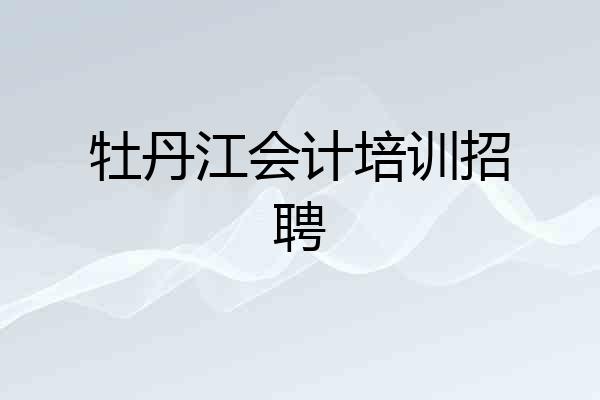 牡丹江会计培训招聘