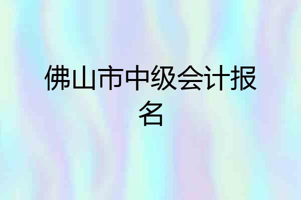 佛山市中级会计报名