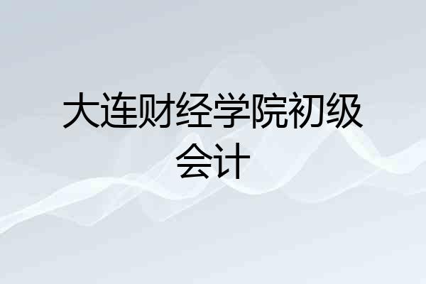 大连财经学院初级会计